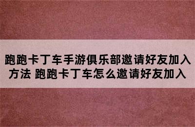 跑跑卡丁车手游俱乐部邀请好友加入方法 跑跑卡丁车怎么邀请好友加入